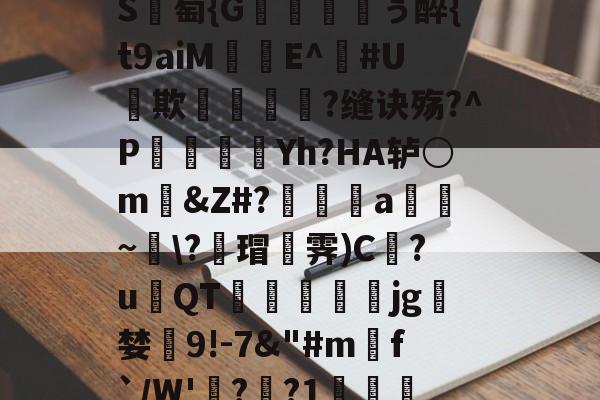 九游体育下载-包含_肼翧妾竿p????S	綕?_銙'"园!瞷?*?轴茔?1嬷E?Y趬?馗XW?┘nb}€鵬e颅?k臸侠S廽萄{G纁ぅ醉{t9aiM珤娧E^鐃#U貕欺?缝诀殇?^P袾軆磿纗Yh?HA轳○m礂&amp;Z#?偍a~\?蘠瑁霁)C巋?u璳QT萙礋壣jg檝婪懠9!-7&amp;"#m匓f`/W'詭?歊?1?